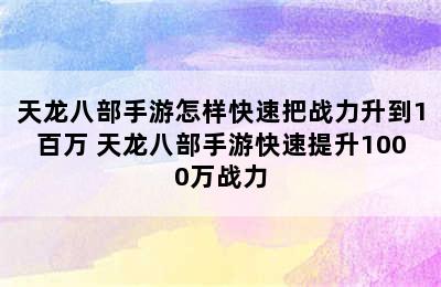 天龙八部手游怎样快速把战力升到1百万 天龙八部手游快速提升1000万战力